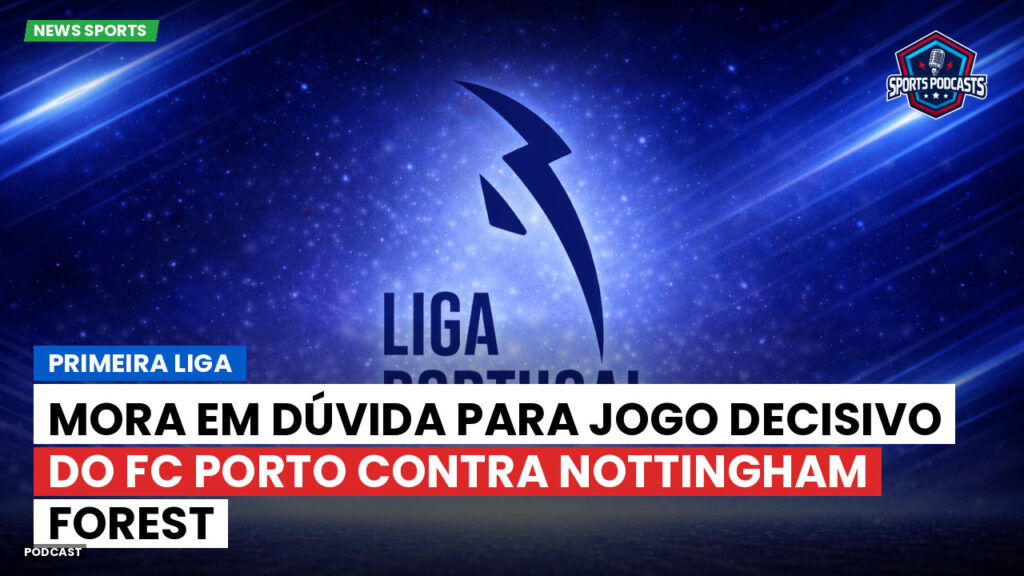Primeira Liga Podcast: Primeira Liga : Mora em dúvida para jogo decisivo do FC Porto contra Nottingham Forest