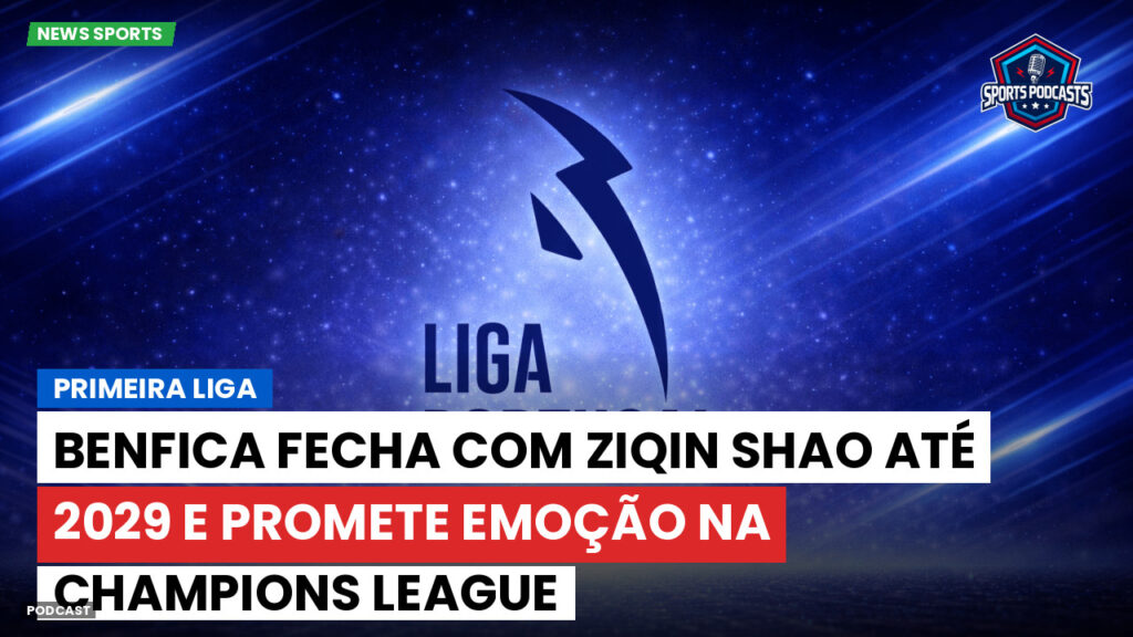 Primeira Liga Podcast: Primeira Liga : Benfica fecha com Ziqin Shao até 2029 e promete emoção na Champions League