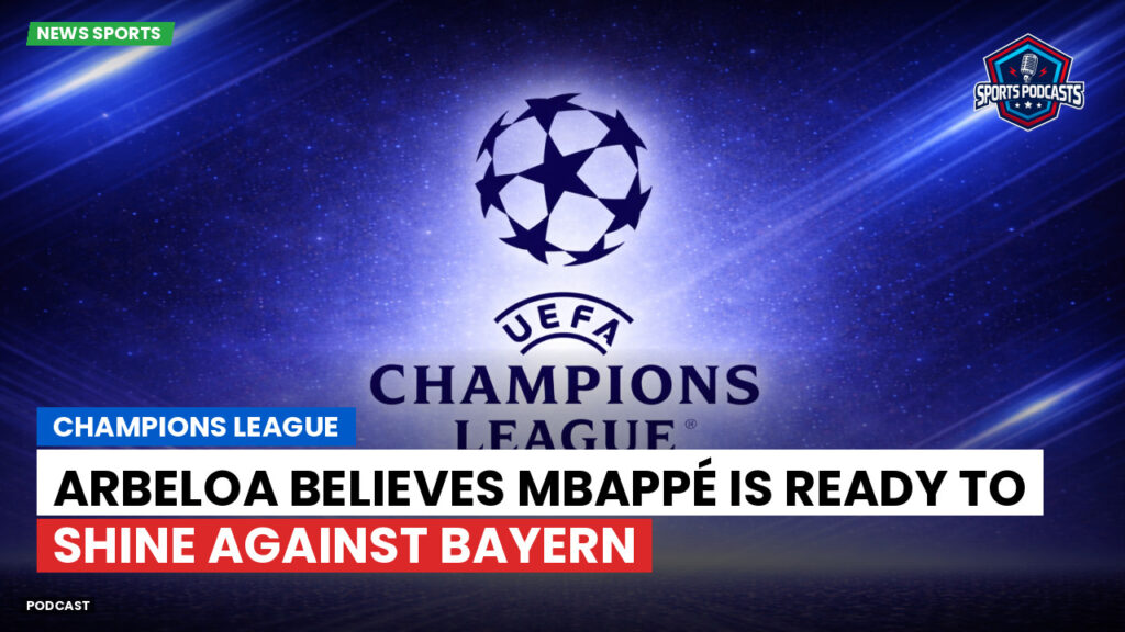 Champions League Podcast: Champions League: Arbeloa believes Mbappé is ready to shine against Bayern