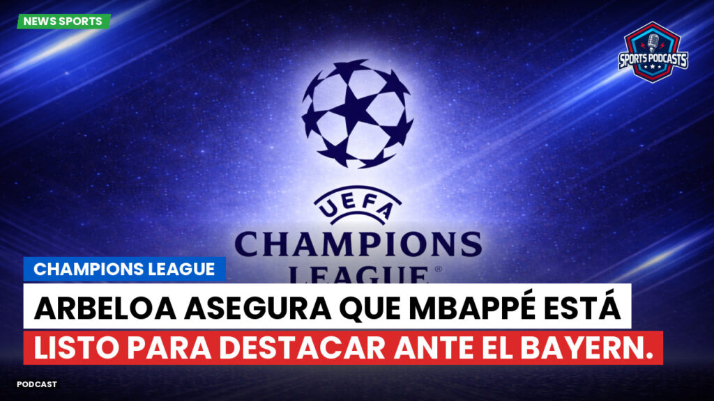 Champions League Podcast: Champions League: Arbeloa asegura que Mbappé está listo para destacar ante el Bayern.