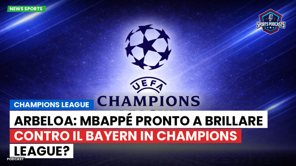 Champions League Podcast: Champions League : Arbeloa: Mbappé pronto a brillare contro il Bayern in Champions League?