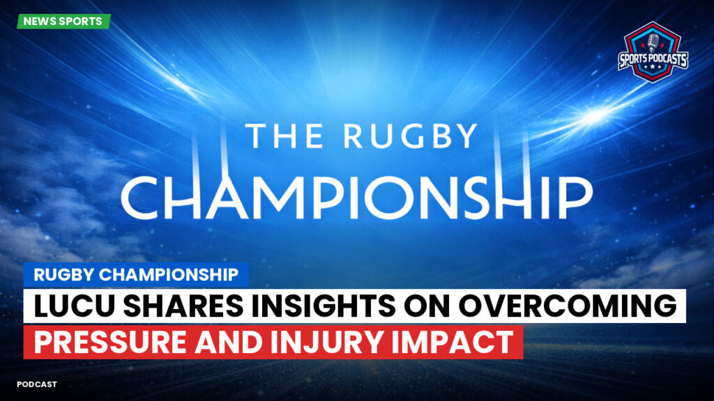 Rugby Championship Podcast: Rugby Championship : Lucu shares insights on overcoming pressure and injury impact