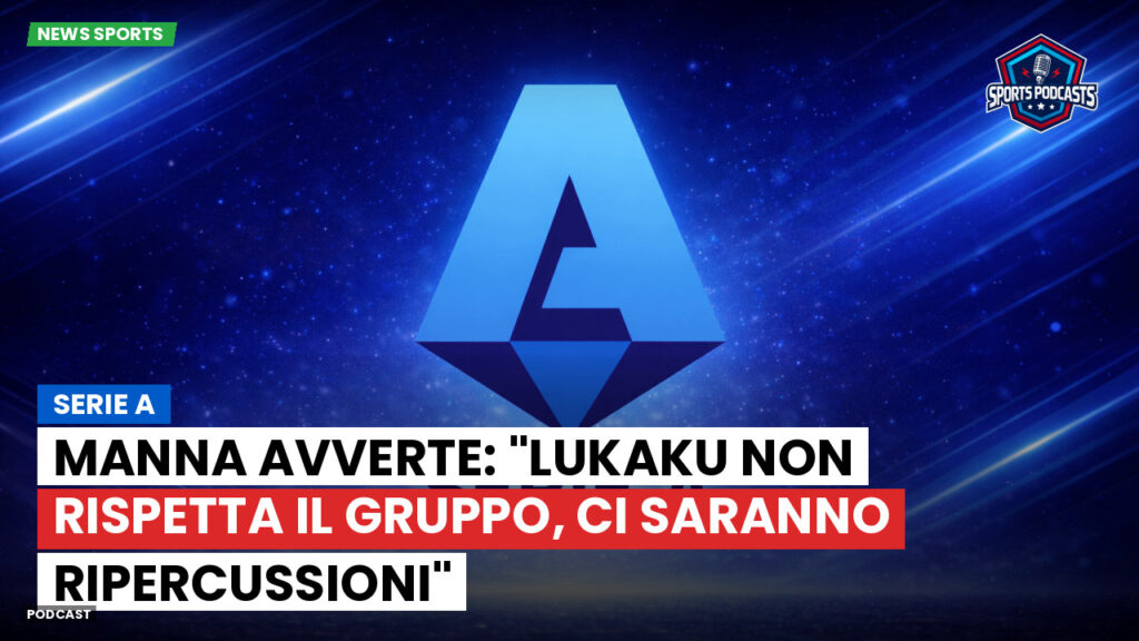 Serie A Podcast: Serie A : Manna avverte: "Lukaku non rispetta il gruppo, ci saranno ripercussioni"