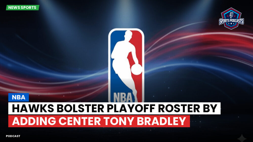 Nba Podcast: NBA : Hawks bolster playoff roster by adding center Tony Bradley