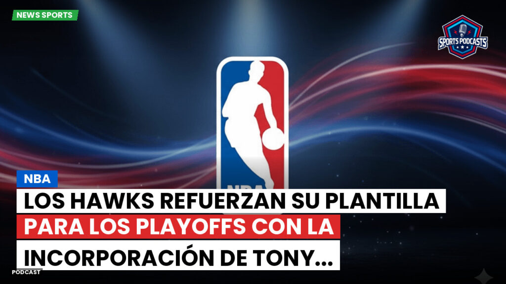 Nba Podcast: NBA : Los Hawks refuerzan su plantilla para los playoffs con la incorporación de Tony...