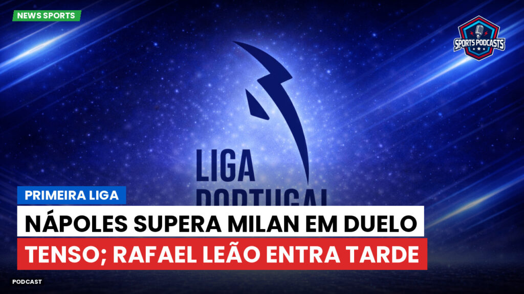 Primeira Liga Podcast: Primeira Liga : Nápoles supera Milan em duelo tenso; Rafael Leão entra tarde
