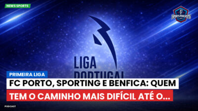 Primeira Liga Podcast: Primeira Liga : FC Porto, Sporting e Benfica: quem tem o caminho mais difícil até o...