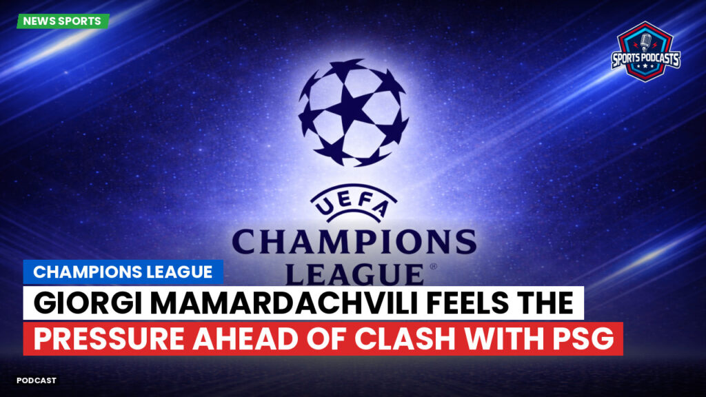 Champions League Podcast: Champions League: Giorgi Mamardachvili feels the pressure ahead of clash with PSG