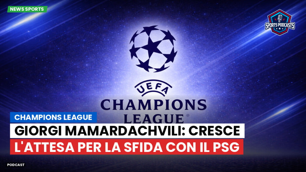 Champions League Podcast: Champions League : Giorgi Mamardachvili: cresce l'attesa per la sfida con il PSG