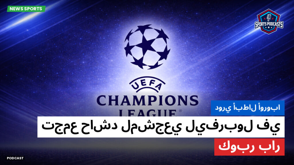 Champions League Podcast: دوري أبطال أوروبا : تجمع حاشد لمشجعي ليفربول في كوبر بار