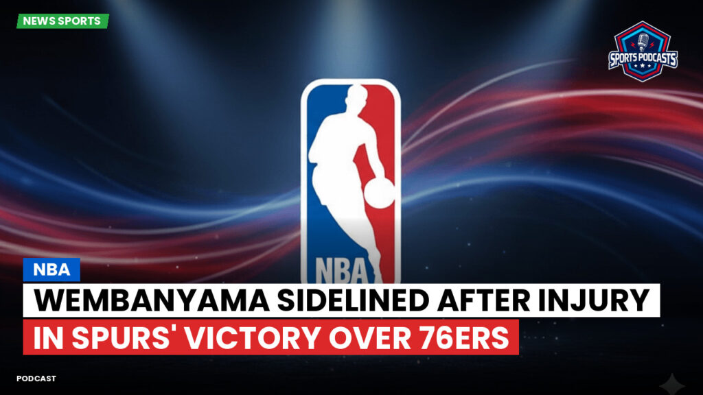 Nba Podcast: NBA : Wembanyama sidelined after injury in Spurs' victory over 76ers