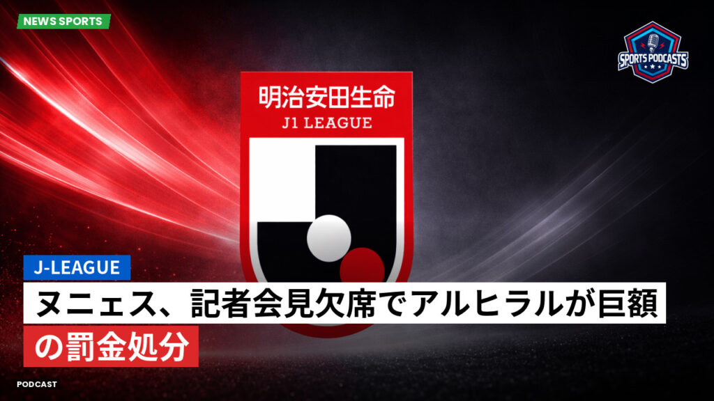 J League Podcast: J-League : ヌニェス、記者会見欠席でアルヒラルが巨額の罰金処分