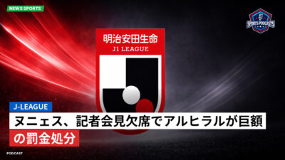 Jリーグ Podcast: J-League : ヌニェス、記者会見欠席でアルヒラルが巨額の罰金処分
