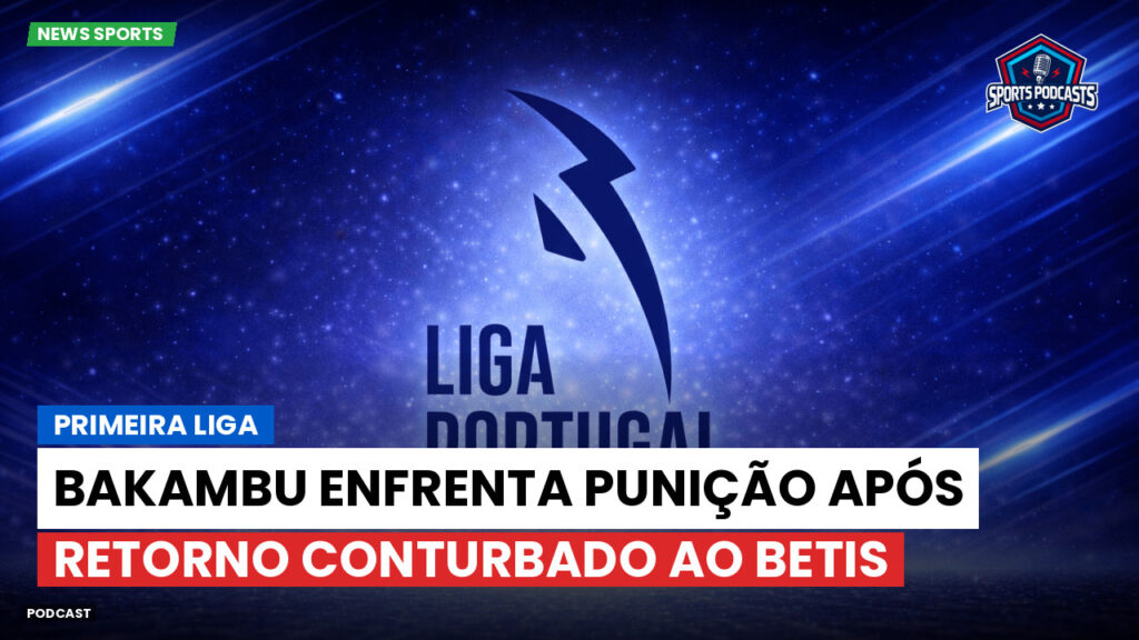Primeira Liga Podcast: Primeira Liga : Bakambu enfrenta punição após retorno conturbado ao Betis