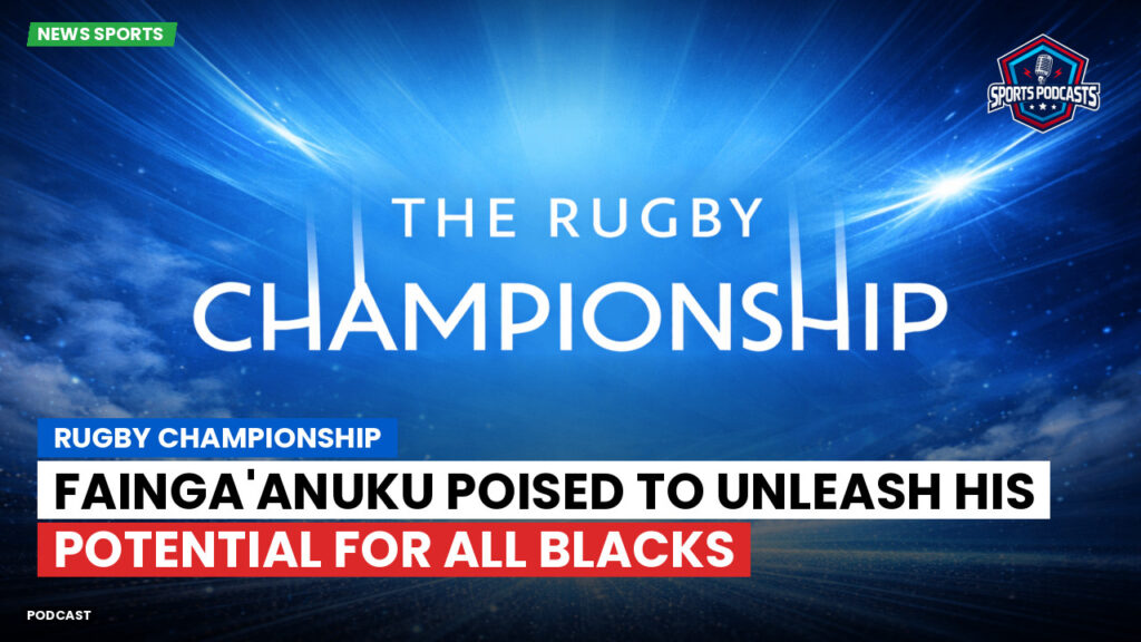 Rugby Championship Podcast: Rugby Championship : Fainga'anuku poised to unleash his potential for All Blacks