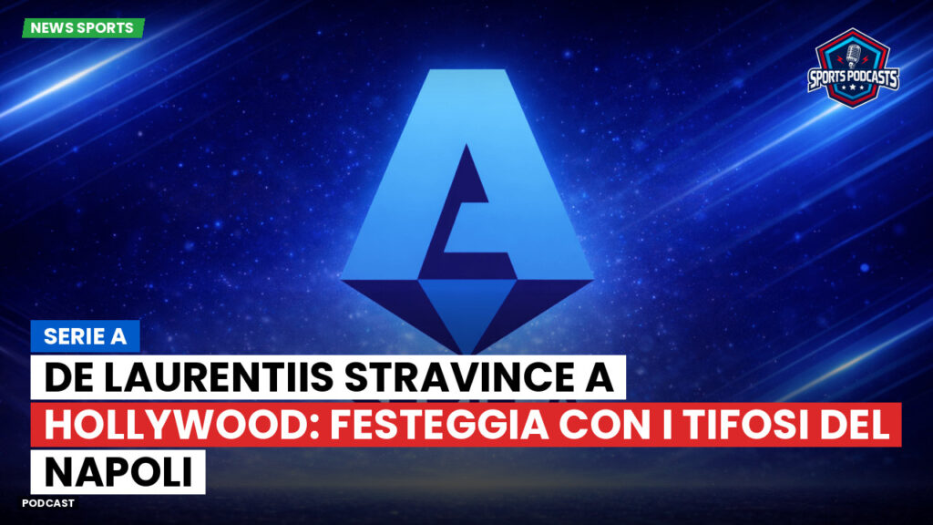 Serie A Podcast: Serie A : De Laurentiis stravince a Hollywood: festeggia con i tifosi del Napoli