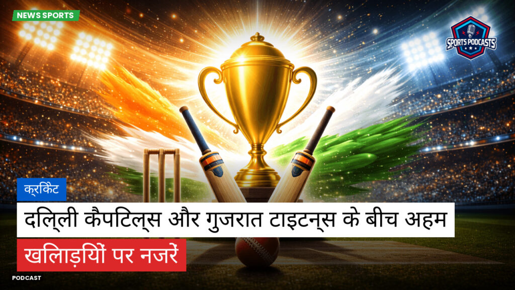 Cricket Hi Podcast: क्रिकेट : दिल्ली कैपिटल्स और गुजरात टाइटन्स के बीच अहम खिलाड़ियों पर नजरें