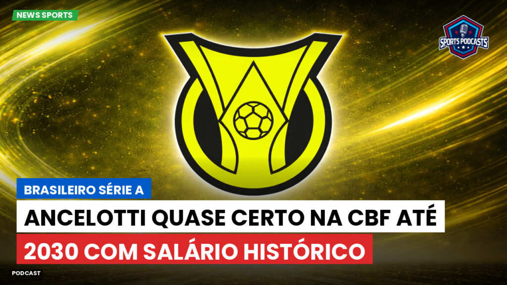 Brasileiro Serie A Podcast: Ancelotti quase certo na CBF até 2030 com salário histórico