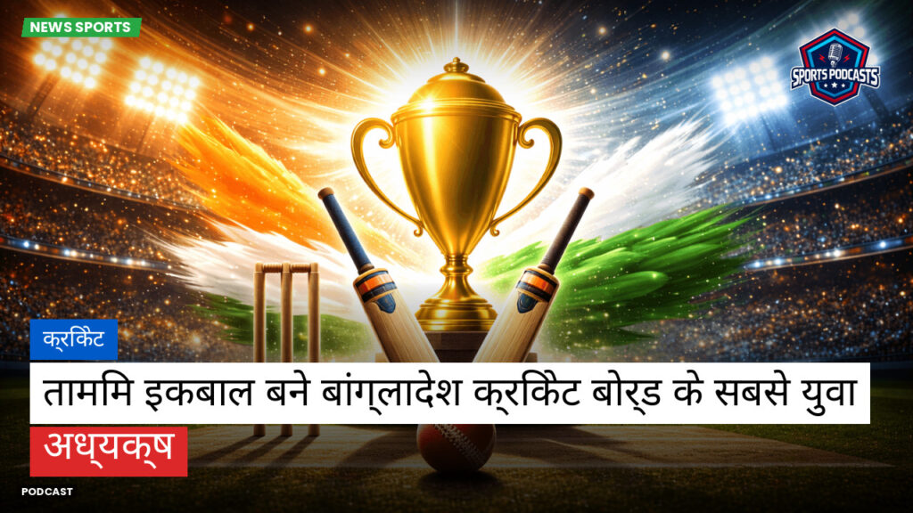 Cricket Hi Podcast: क्रिकेट : तामिम इकबाल बने बांग्लादेश क्रिकेट बोर्ड के सबसे युवा अध्यक्ष
