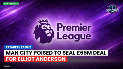 Premier League Podcast: Premier League : Man City poised to seal £65m deal for Elliot Anderson