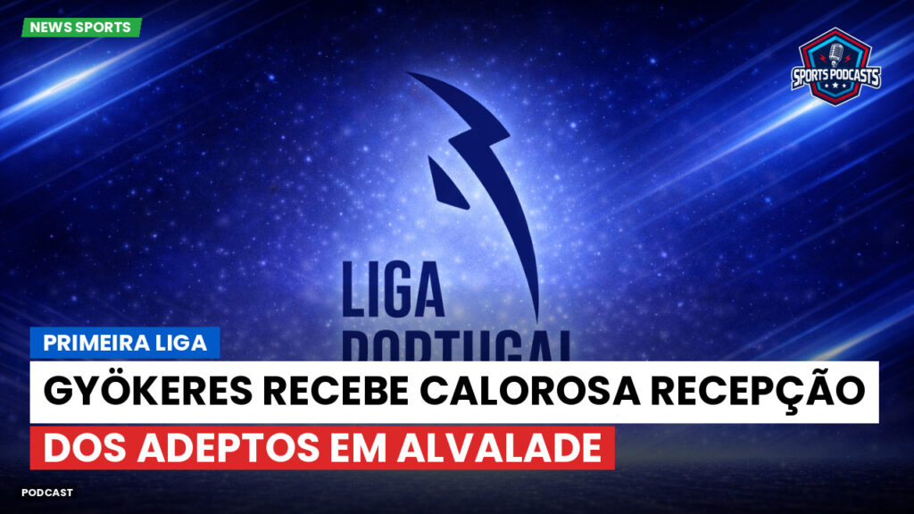 Primeira Liga Podcast: Primeira Liga : Gyökeres recebe calorosa recepção dos adeptos em Alvalade
