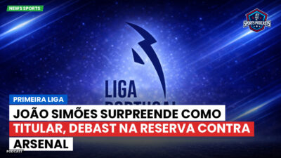 Primeira Liga Podcast: Primeira Liga : João Simões surpreende como titular, Debast na reserva contra Arsenal
