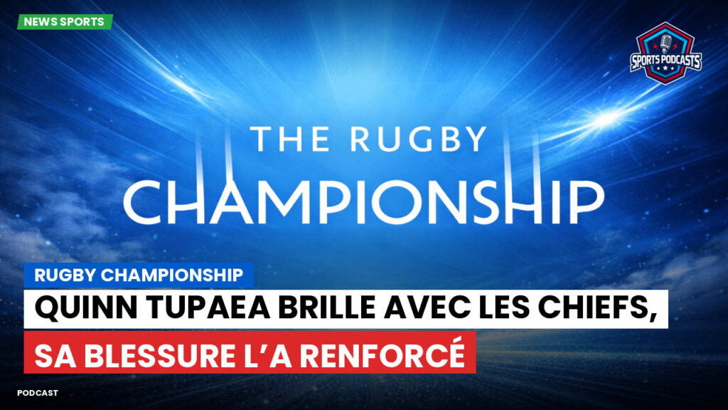 Rugby Championship Podcast: Rugby Championship : Quinn Tupaea brille avec les Chiefs, sa blessure l’a renforcé