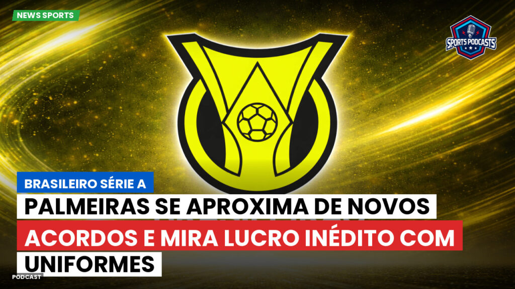 Brasileiro Serie A Podcast: Palmeiras se aproxima de novos acordos e mira lucro inédito com uniformes