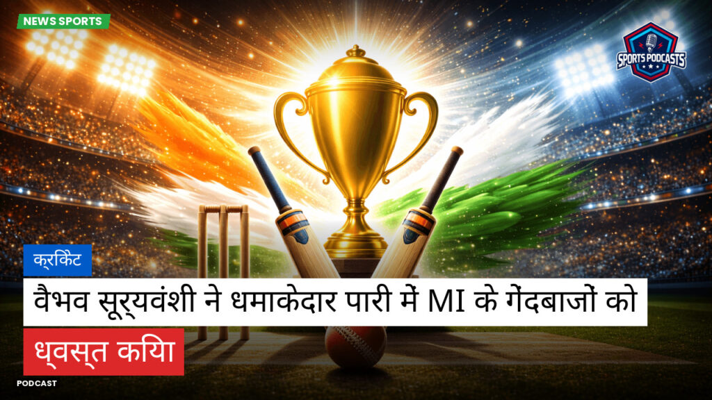 Cricket Hi Podcast: क्रिकेट : वैभव सूर्यवंशी ने धमाकेदार पारी में MI के गेंदबाजों को ध्वस्त किया