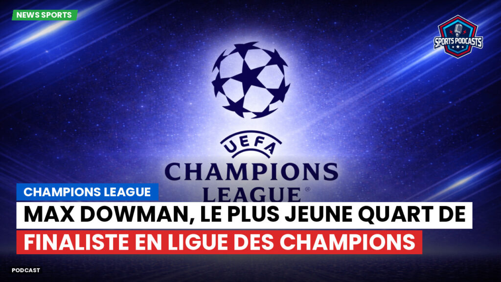 Champions League Podcast: Max Dowman, le plus jeune quart de finaliste en Ligue des champions