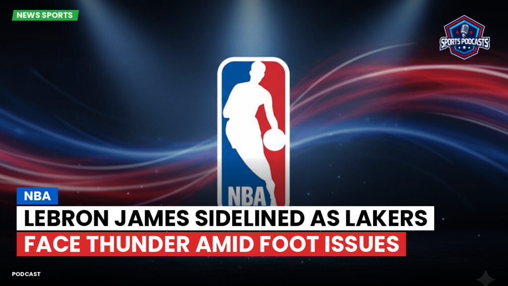 Nba Podcast: NBA : LeBron James sidelined as Lakers face Thunder amid foot issues
