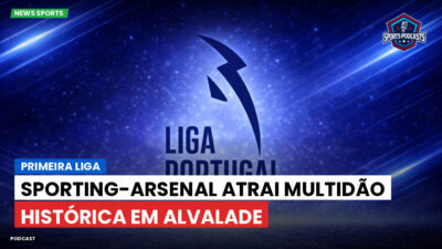 Primeira Liga Podcast: Sporting-Arsenal atrai multidão histórica em Alvalade