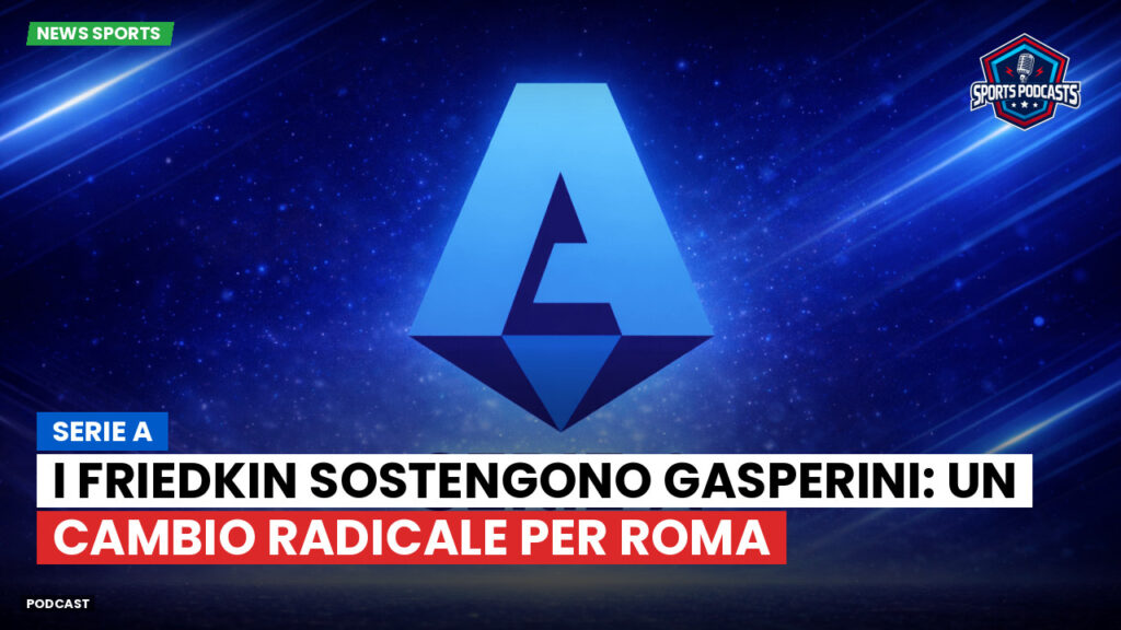 Serie A Podcast: Serie A : I Friedkin sostengono Gasperini: un cambio radicale per Roma