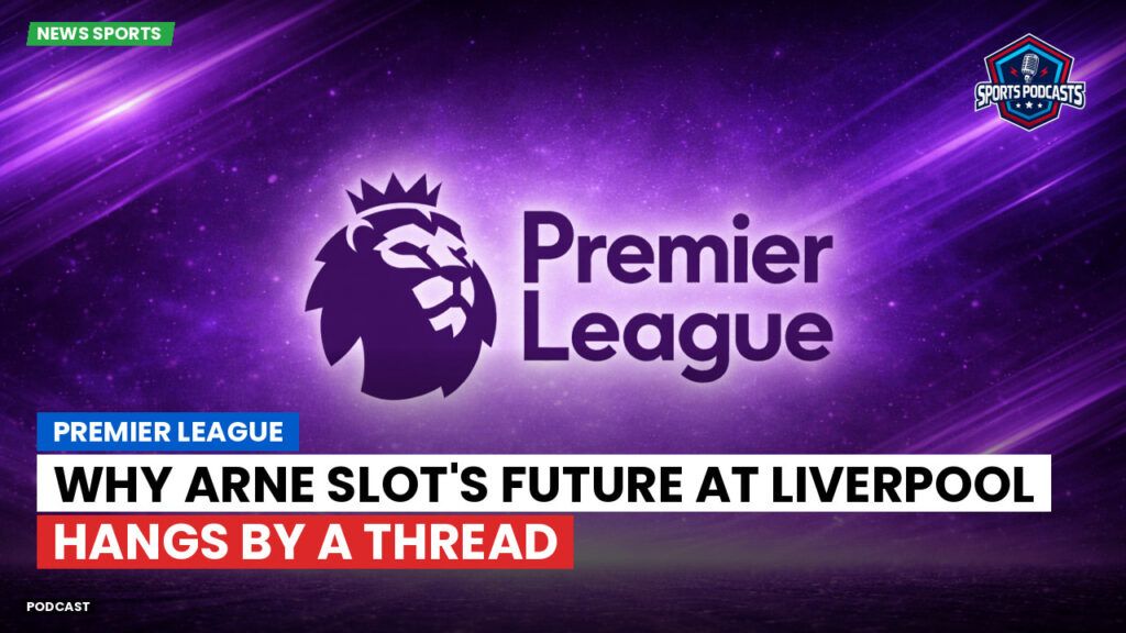 Premier League Podcast: Premier League : Why Arne Slot's Future at Liverpool Hangs by a Thread