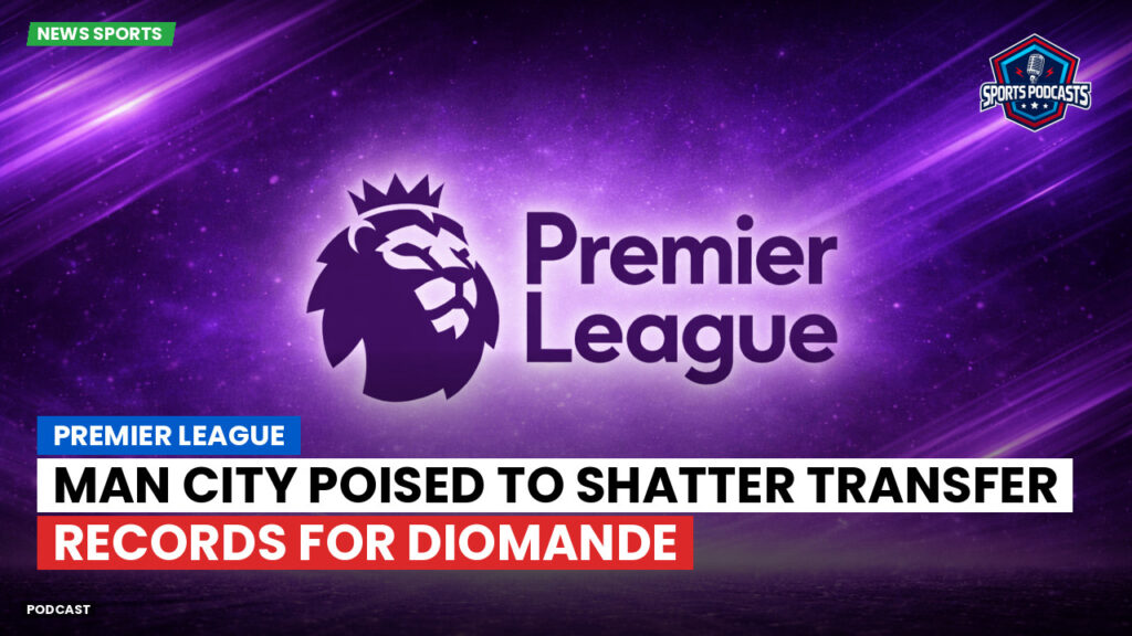 Premier League Podcast: Premier League : Man City poised to shatter transfer records for Diomande