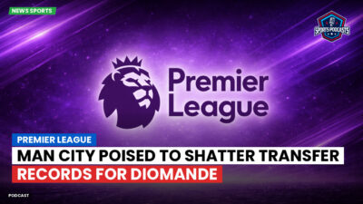 Premier League Podcast: Premier League : Man City poised to shatter transfer records for Diomande