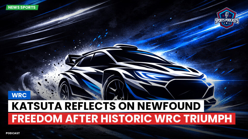 Wrc Podcast: Katsuta reflects on newfound freedom after historic WRC triumph
