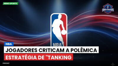 NBA Podcast: NBA: Jogadores criticam a polêmica estratégia de "tanking