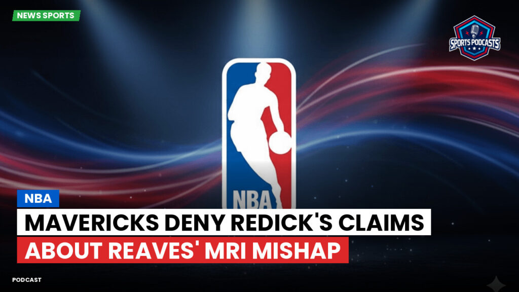 Nba Podcast: NBA : Mavericks deny Redick's claims about Reaves' MRI mishap