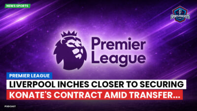 Premier League Podcast: Premier League : Liverpool inches closer to securing Konate's contract amid transfer...