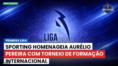 Primeira Liga Podcast: Sporting homenageia Aurélio Pereira com torneio de formação internacional