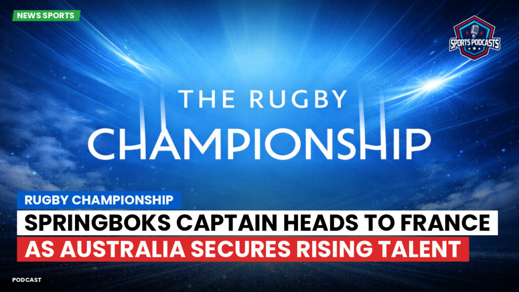 Rugby Championship Podcast: Rugby Championship : Springboks captain heads to France as Australia secures rising talent