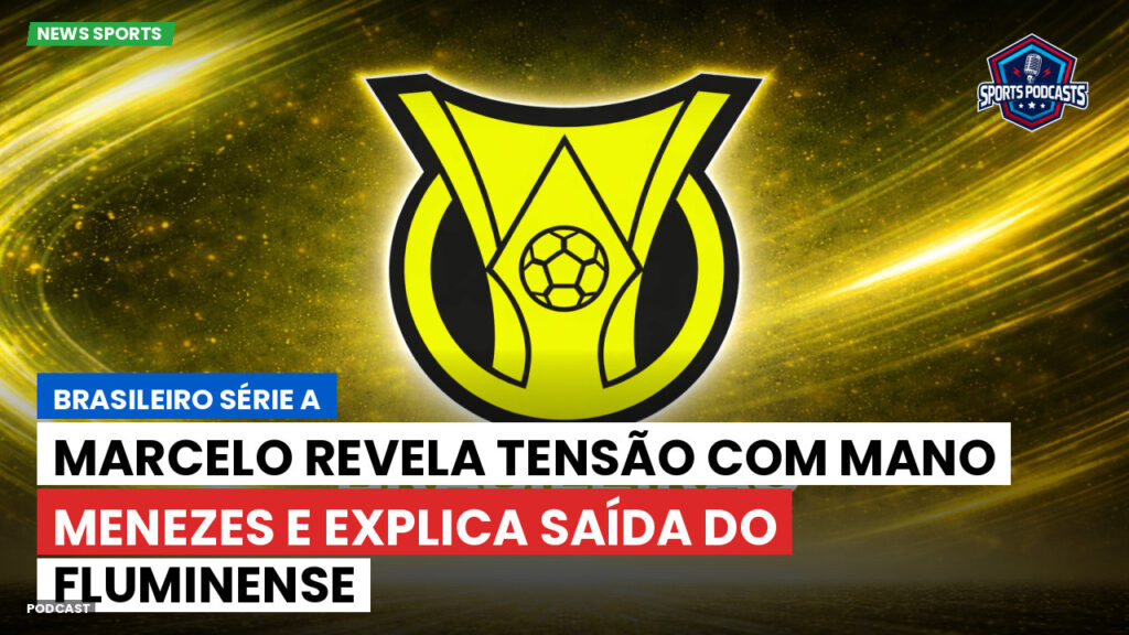 Brasileiro Serie A Podcast: Marcelo revela tensão com Mano Menezes e explica saída do Fluminense