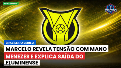 Brasileirão Série A Podcast: Marcelo revela tensão com Mano Menezes e explica saída do Fluminense