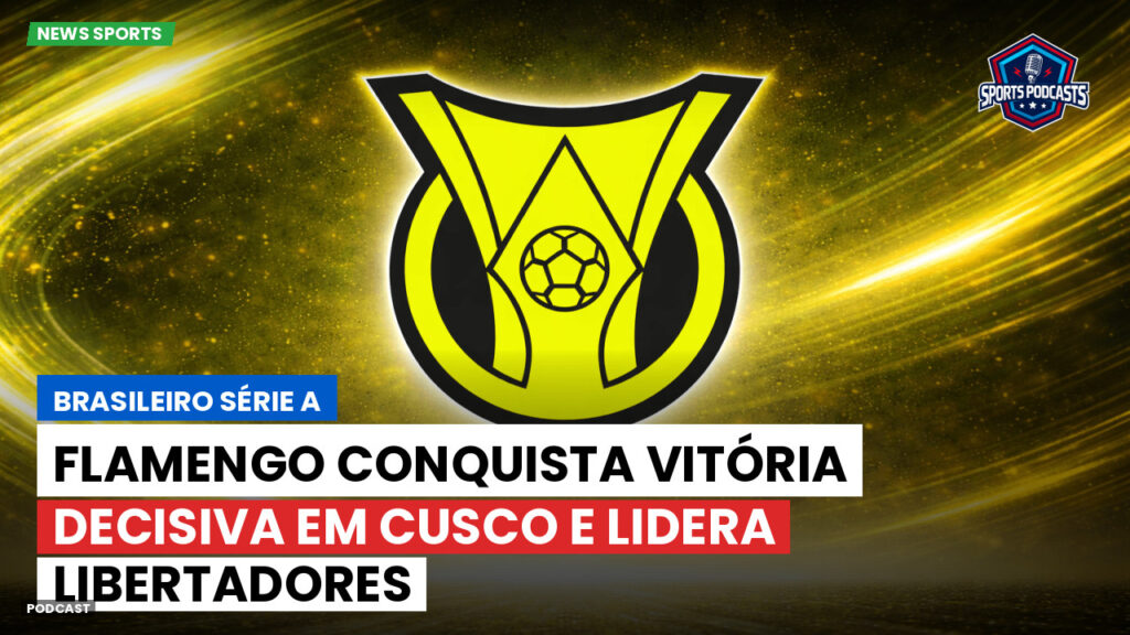 Brasileiro Serie A Podcast: Flamengo conquista vitória decisiva em Cusco e lidera Libertadores