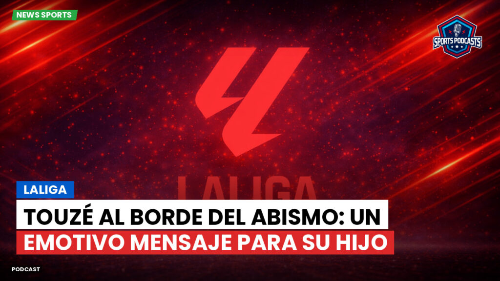 Laliga Podcast: LaLiga : Touzé al borde del abismo: un emotivo mensaje para su hijo
