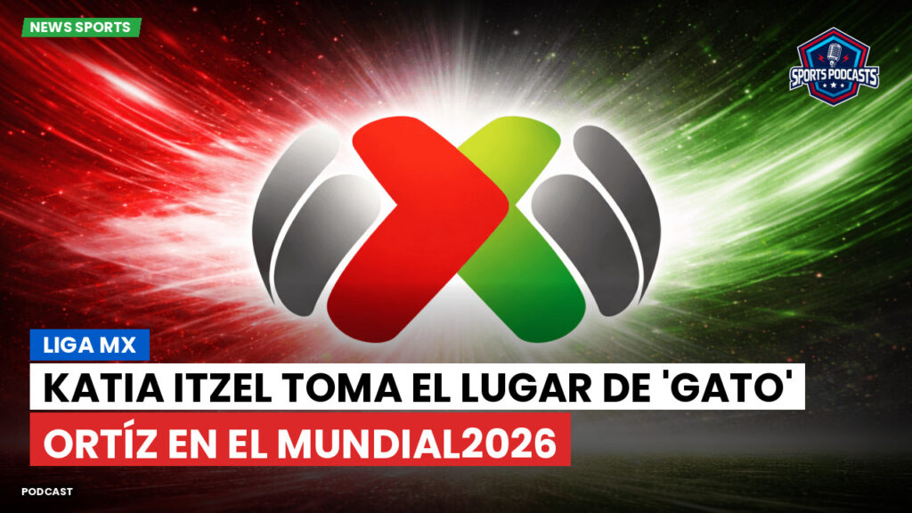 Liga Mx Podcast: Katia Itzel toma el lugar de 'Gato' Ortíz en el Mundial2026