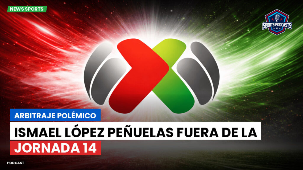 Liga Mx Podcast: Arbitraje polémico: Ismael López Peñuelas fuera de la Jornada 14