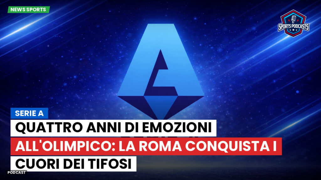 Serie A Podcast: Serie A : Quattro anni di emozioni all'Olimpico: la Roma conquista i cuori dei tifosi
