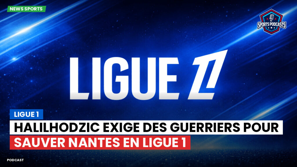 Ligue 1 Podcast: Ligue 1 : Halilhodzic exige des guerriers pour sauver Nantes en Ligue 1